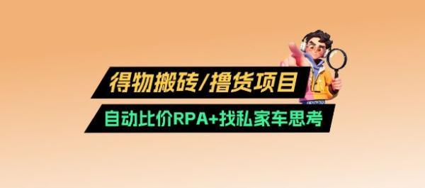 得物搬砖撸货项目_自动比价RPA+找私车思考v2.0-三零资源
