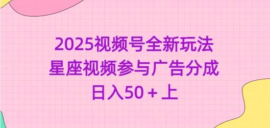 2025视频号全新玩法-星座视频参与广告分成，日入50+上-三零资源