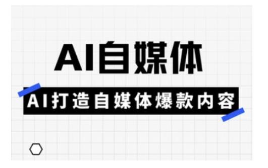 Ai自媒体实操课,AI打造自媒体爆款内容-三零资源