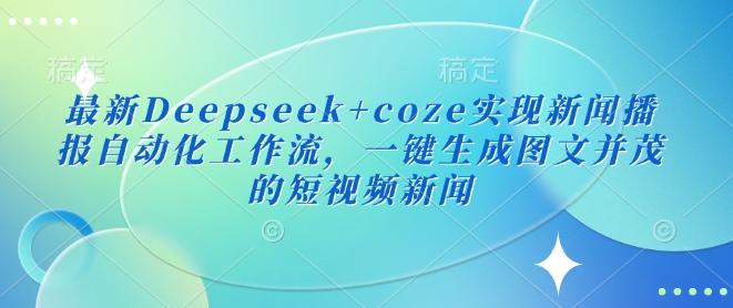 最新Deepseek+coze实现新闻播报自动化工作流,一键生成图文并茂的短视频新闻-三零资源