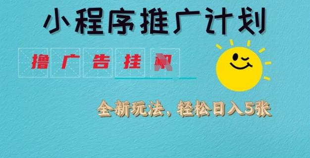 小程序推广计划，撸广告挂JI全新玩法，轻松日均四张【揭秘】-三零资源