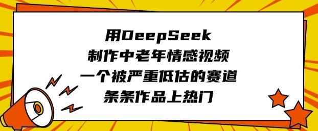 用DeepSeek制作中老年情感视频,一个被严重低估的赛道,条条作品上热门-三零资源