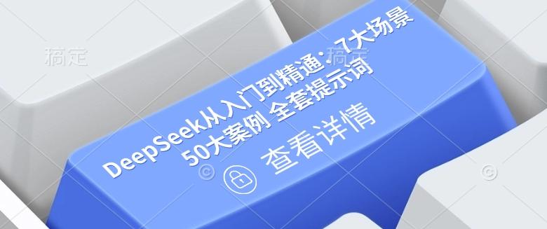 DeepSeek从入门到精通:7大场景 50大案例 全套提示词【文档】-三零资源