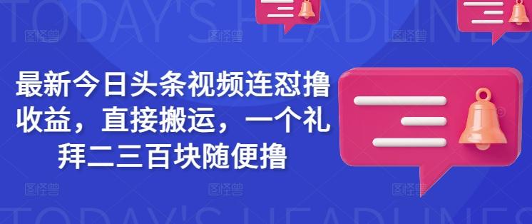 最新今日头条视频连怼撸收益,直接搬运,一个礼拜二三百块随便撸-三零资源