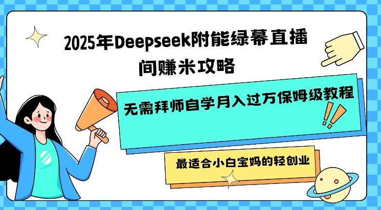 2025年Deepseek附能绿幕直播间挣米攻略无需拜师自学月入过W保姆级教程,最适合小白宝妈的轻创业-三零资源