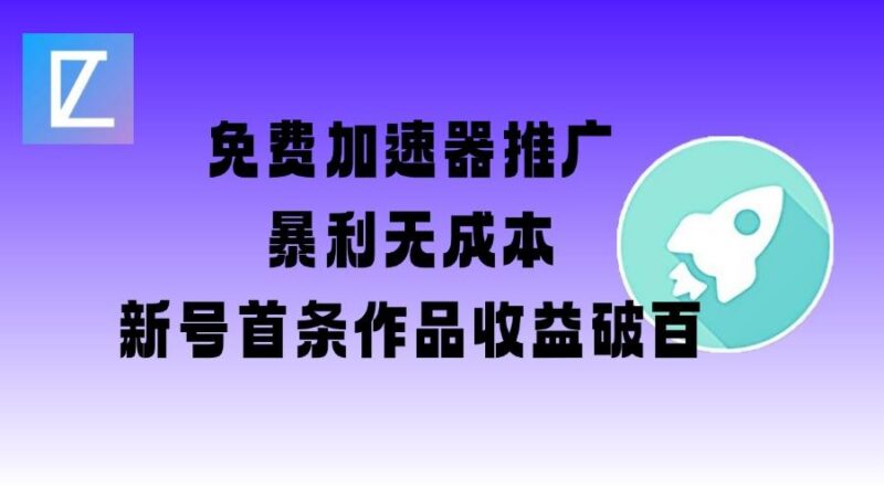 免费加速器推广项目_新号首条作品收益破百【图文+视频+2w字教程】-三零资源