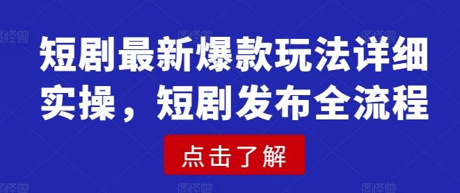 短剧最新爆款玩法详细实操,短剧发布全流程-三零资源