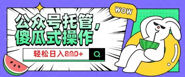 2025微信公众号托管计划,小白宝妈轻松日入8张【揭秘】-三零资源