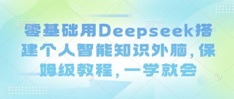 零基础用Deepseek搭建个人智能知识外脑,保姆级教程,一学就会-三零资源