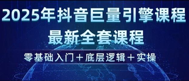 2025年抖音巨量引擎最新全套课程，零基础入门+底层逻辑+实操-三零资源