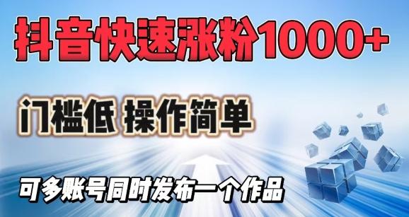 抖音快速涨1000+粉，门槛低操作简单，可多账号同时发布一个作品-三零资源