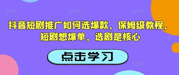 抖音短剧推广如何选爆款，保姆级教程，短剧想爆单，选剧是核心-三零资源