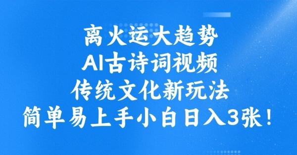 离火运大趋势，ai古诗词视频，传统文化新玩法，简单易上手小白日入3张-三零资源