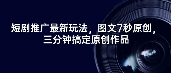 短剧推广最新玩法，图文7秒原创，三分钟搞定原创作品-三零资源