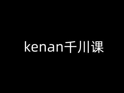 kenan千川课-kenan抖音电商巨量千川教程-三零资源