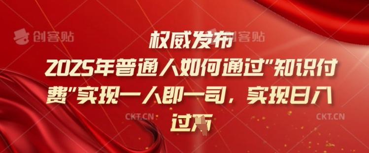 2025年普通人如何通过知识付费实现一人即一司,实现日入过千【揭秘】-三零资源