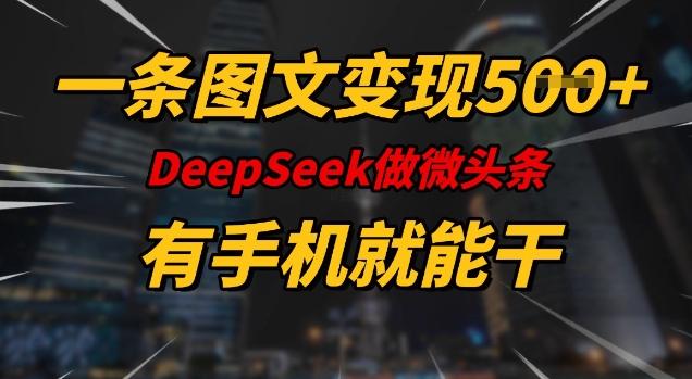 一条图文变现5张,DeeSeep微头条,有手机就能做-三零资源