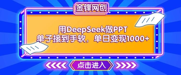 用DeepSeek做PPT单子接到手软,快速接单变现,单日变现1k-三零资源