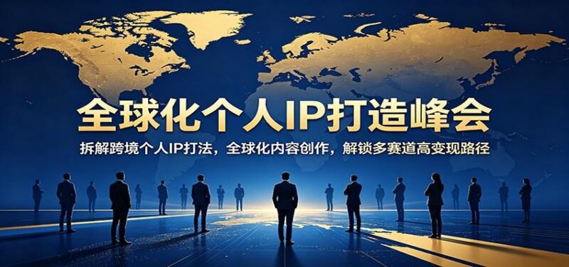 全球化个人IP打造峰会:拆解跨境个人IP打法,全球化内容创作,解锁多赛道高变现路径-三零资源