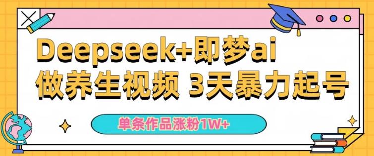 小白用DeepSeek+即梦做ai养生视频,一条作品涨粉5万+,单日收益多张-三零资源