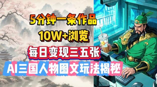 5分钟一条作品,10W+浏览,每日变现三五张,AI三国人物图文玩法揭秘-三零资源
