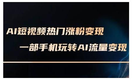 AI短视频热门涨粉变现课,AI数字人制作短视频超级变现实操课,一部手机玩转短视频变现(更新2月)-三零资源