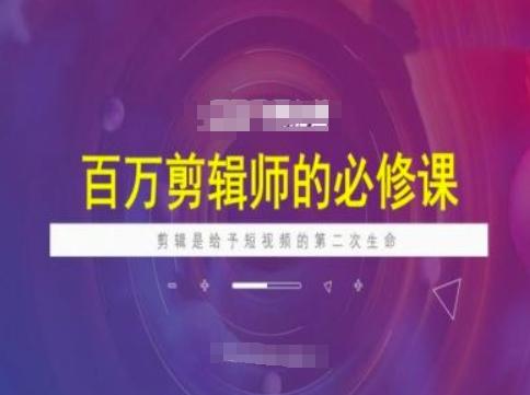 百万剪辑师必修课,剪辑是给予短视频的第二次生命-三零资源