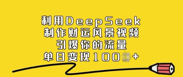 利用DeepSeek制作财运风景视频,引爆你的流量,单日变现多张-三零资源