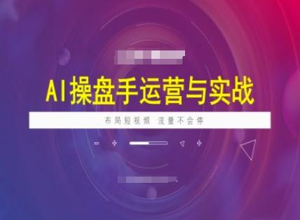 AI操盘手运营实战课程,布局短祝频,流量不会停-三零资源