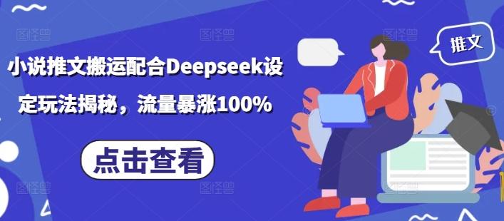 小说推文搬运配合Deepseek设定玩法揭秘,流量暴涨100%-三零资源