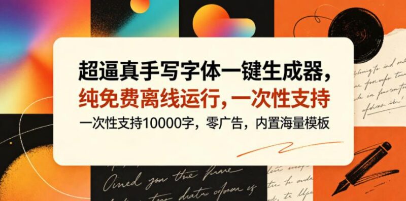 超逼真手写字体一键生成器，纯免费离线运行，一次性支持10000字，零广告，内置海量模板-三零资源