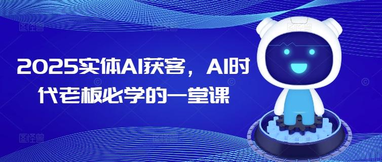 2025实体AI获客,AI时代老板必学的一堂课-三零资源