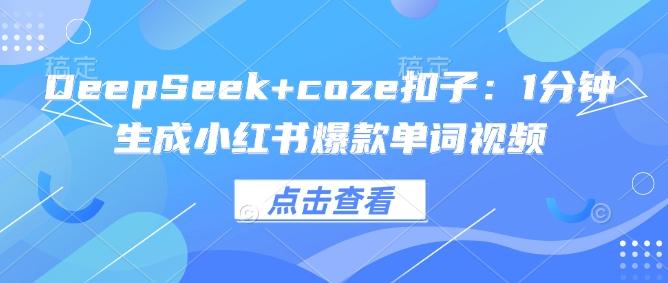 DeepSeek+coze扣子:1分钟生成小红书爆款单词视频-三零资源