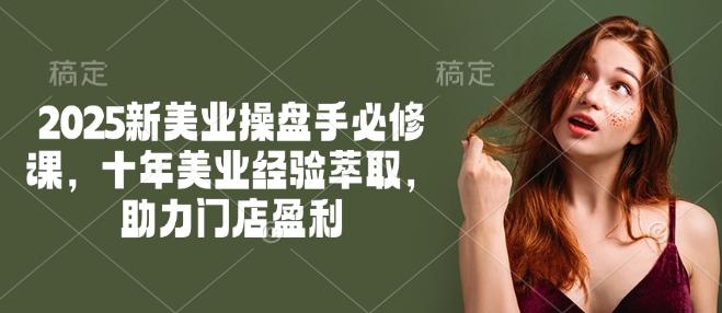 2025新美业操盘手必修课,十年美业经验萃取,助力门店盈利-三零资源