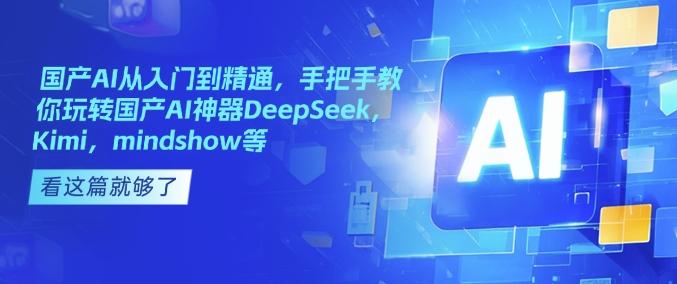 国产AI从入门到精通,手把手教你玩转国产AI神器DeepSeek,Kimi,mindshow等-三零资源