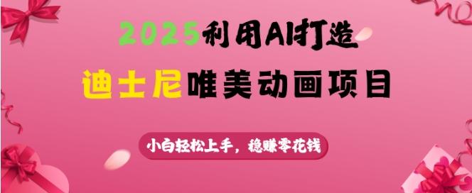 2025利用AI打造迪士尼唯美动画项目,小白轻松上手,稳挣零花钱-三零资源