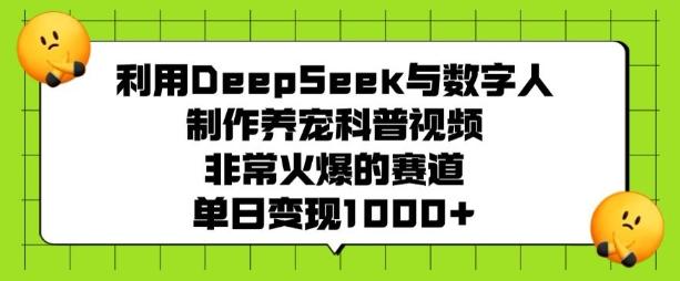 利用DeepSeek与数字人制作养宠科普视频,非常火爆的赛道,单日变现多张-三零资源