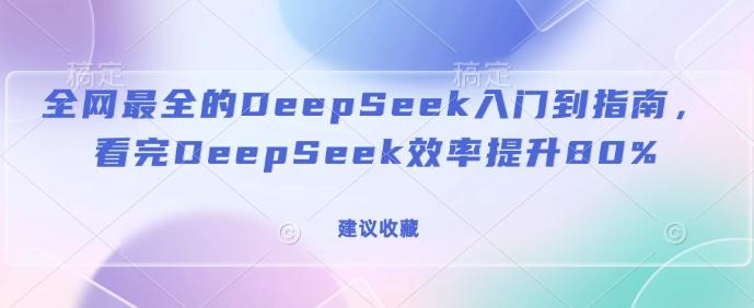 全网最全的DeepSeek入门到指南,看完DeepSeek效率提升80%(建议收藏)-三零资源