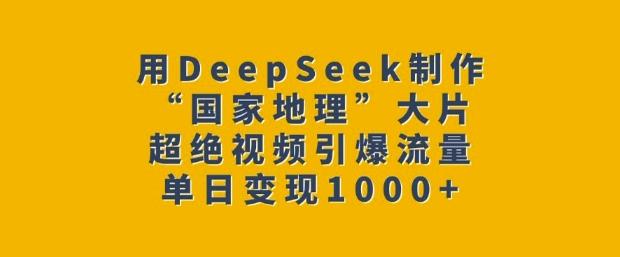 用DeepSeek制作“国家地理”大片,超绝视频引爆流量,单日变现多张-三零资源