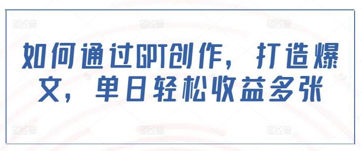 如何通过GPT创作，打造爆文，单日轻松收益多张 三零资源-三零资源