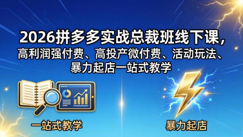 2026拼多多实战总裁班线下课，高利润强付费、高投产微付费、活动玩法、暴力起店一站式教学-三零资源