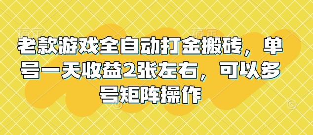 老款游戏全自动打金搬砖，单号一天收益2张左右，可以多号矩阵操作【揭秘】 三零资源-三零资源