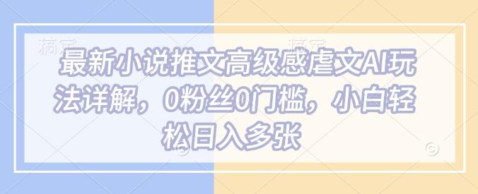 最新小说推文高级感虐文AI玩法详解,0粉丝0门槛,小白轻松日入多张