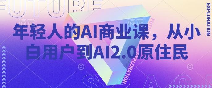 年轻人的AI商业课,从小白用户到AI2.0原住民-三零资源