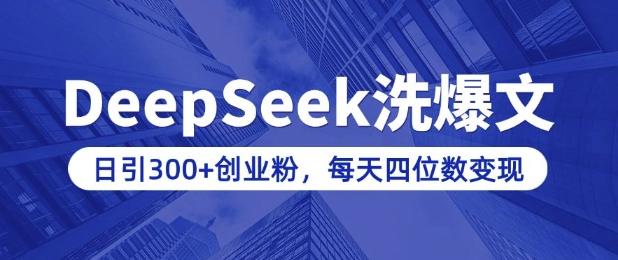 用DeepSeek洗公众号爆文,日引300+创业粉,做知识付费每天四位数变现(附详细实操教程)-三零资源