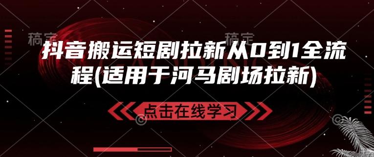 抖音搬运短剧拉新从0到1全流程(适用于河马剧场拉新)-三零资源