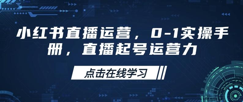 小红书直播运营，0-1实操手册，直播起号运营力 三零资源-三零资源