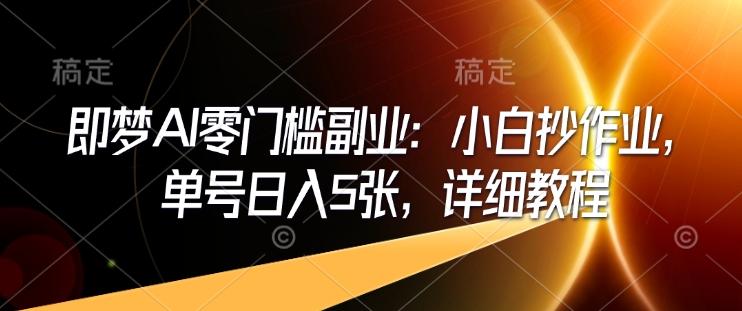 即梦AI零门槛副业:小白抄作业,单号日入5张,详细教程-三零资源