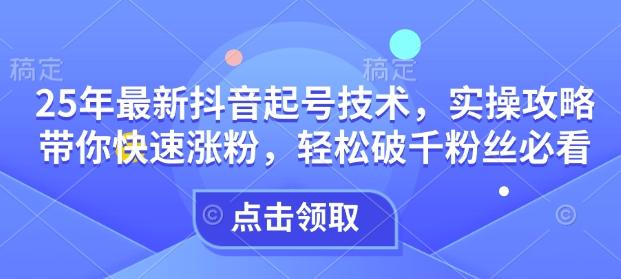 25年最新抖音起号技术,实操攻略带你快速涨粉,轻松破千粉丝必看-三零资源