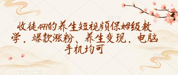 收徒499的养生短视频保姆级教学,爆款涨粉、养生变现,电脑手机均可-三零资源